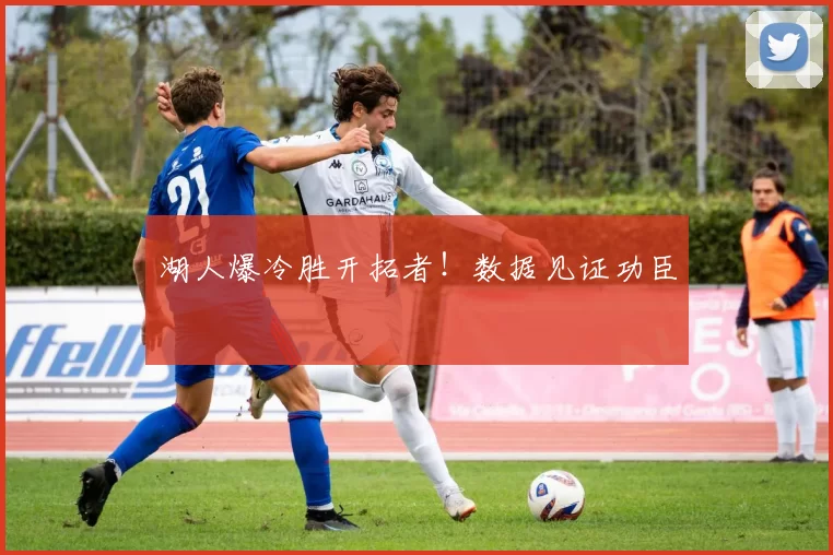 湖人爆冷胜开拓者！数据见证功臣