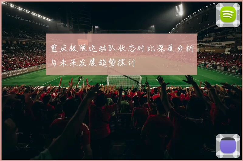 重庆极限运动队状态对比深度分析与未来发展趋势探讨