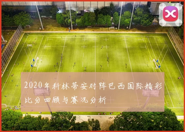 2020年科林蒂安对阵巴西国际精彩比分回顾与赛况分析