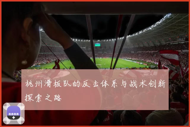 杭州滑板队的反击体系与战术创新探索之路