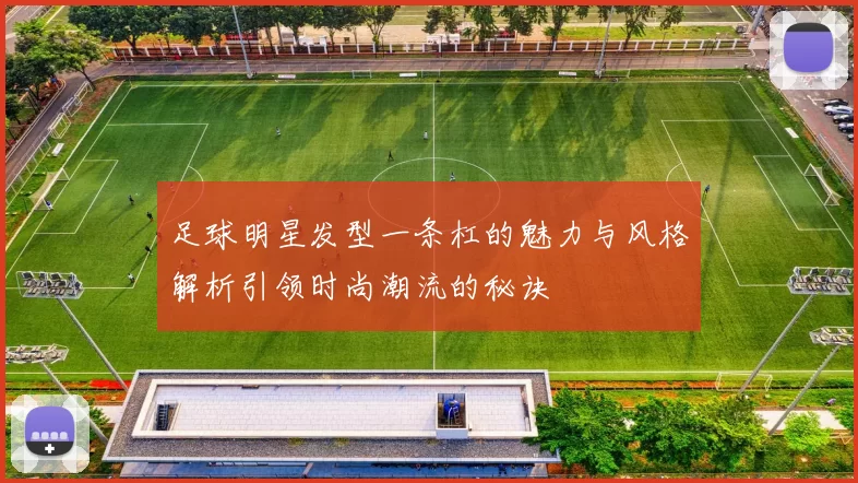 足球明星发型一条杠的魅力与风格解析引领时尚潮流的秘诀