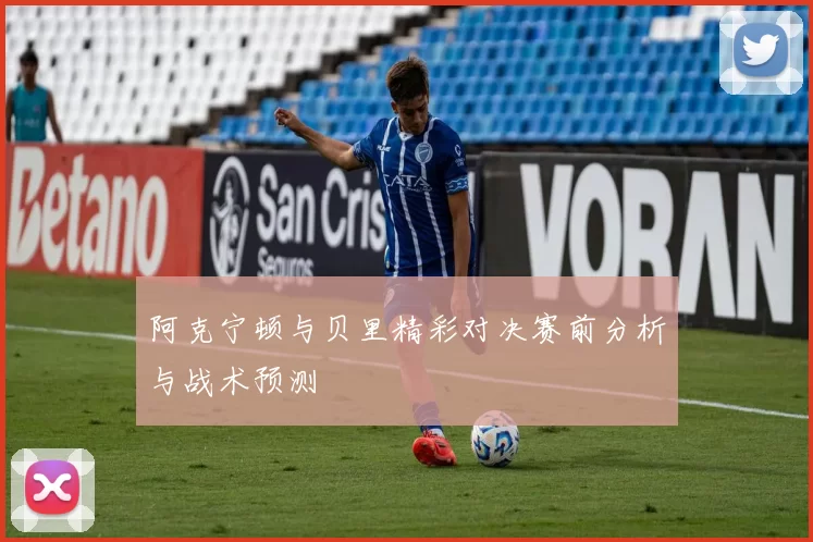 阿克宁顿与贝里精彩对决赛前分析与战术预测