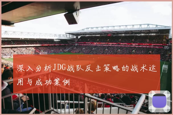 深入分析JDG战队反击策略的战术运用与成功案例