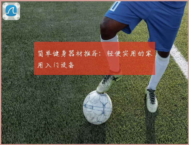 简单健身器材推荐：轻便实用的家用入门设备