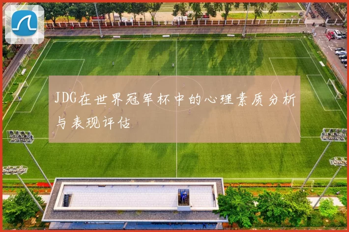 JDG在世界冠军杯中的心理素质分析与表现评估