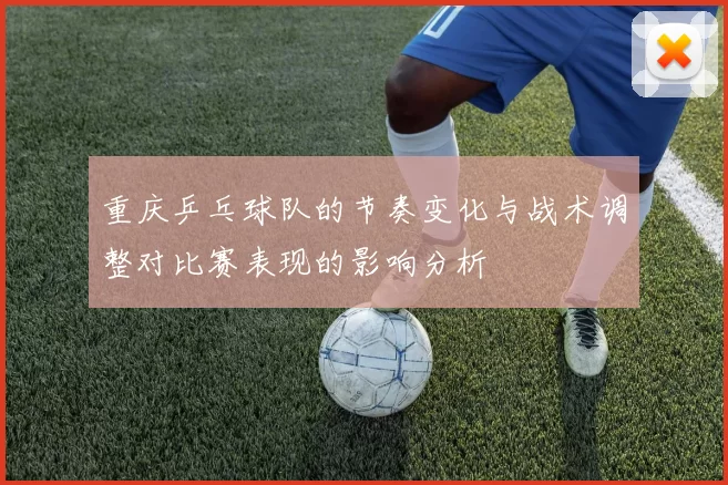 重庆乒乓球队的节奏变化与战术调整对比赛表现的影响分析