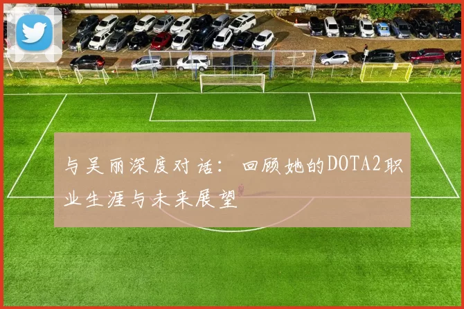 与吴丽深度对话：回顾她的DOTA2职业生涯与未来展望