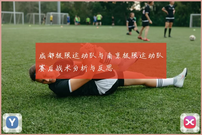 成都极限运动队与南京极限运动队赛后战术分析与反思