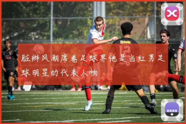 脏辫风潮席卷足球界他是当红男足球明星的代表人物