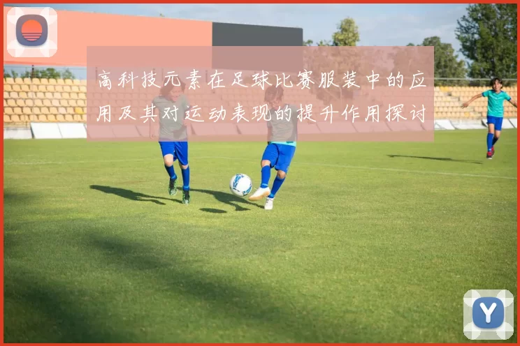 高科技元素在足球比赛服装中的应用及其对运动表现的提升作用探讨