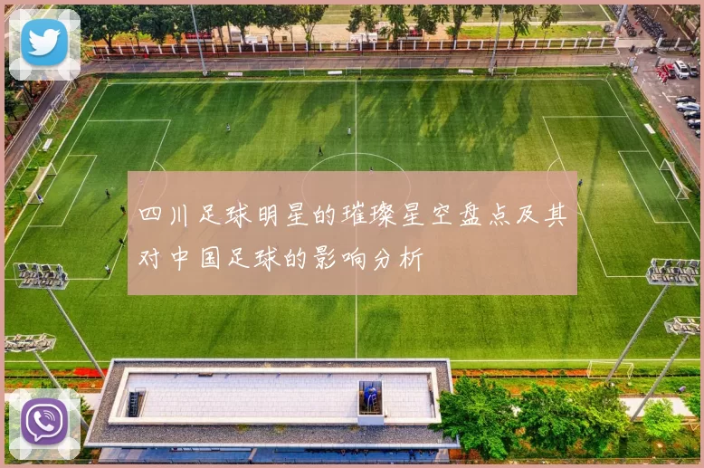 四川足球明星的璀璨星空盘点及其对中国足球的影响分析