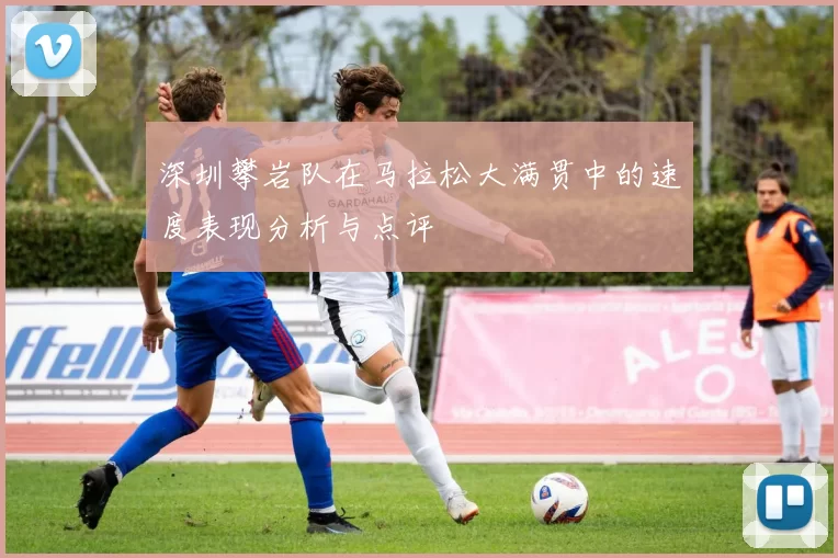 深圳攀岩队在马拉松大满贯中的速度表现分析与点评