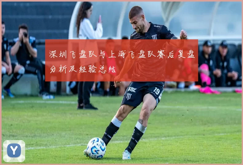 深圳飞盘队与上海飞盘队赛后复盘分析及经验总结