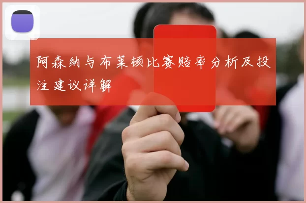 阿森纳与布莱顿比赛赔率分析及投注建议详解