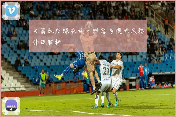火箭队新球衣设计理念与视觉风格升级解析