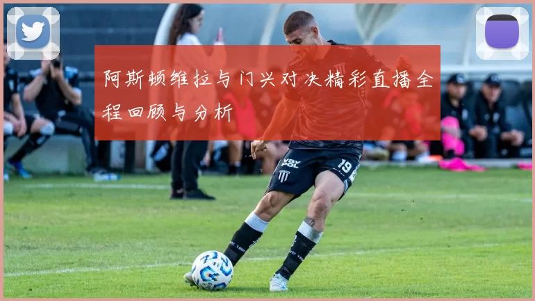 阿斯顿维拉与门兴对决精彩直播全程回顾与分析