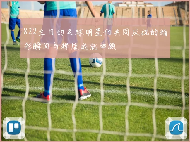 822生日的足球明星们共同庆祝的精彩瞬间与辉煌成就回顾
