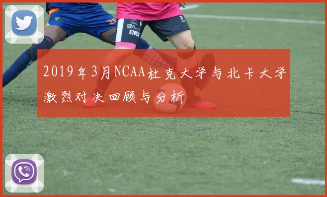 2019年3月NCAA杜克大学与北卡大学激烈对决回顾与分析
