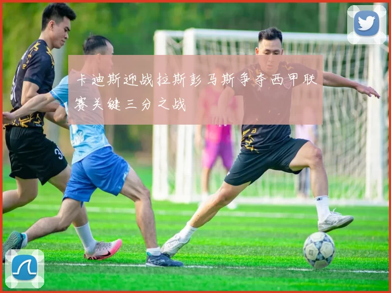 卡迪斯迎战拉斯彭马斯争夺西甲联赛关键三分之战