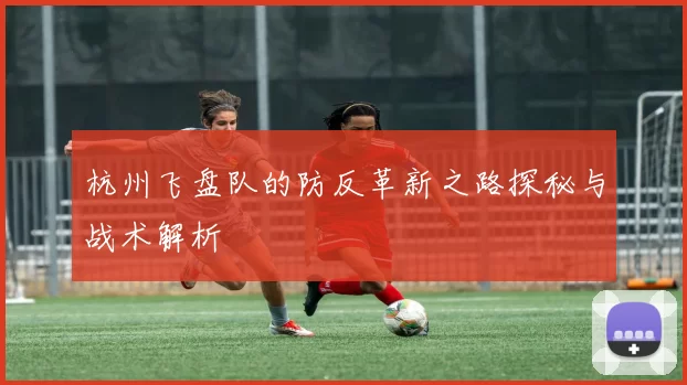 杭州飞盘队的防反革新之路探秘与战术解析