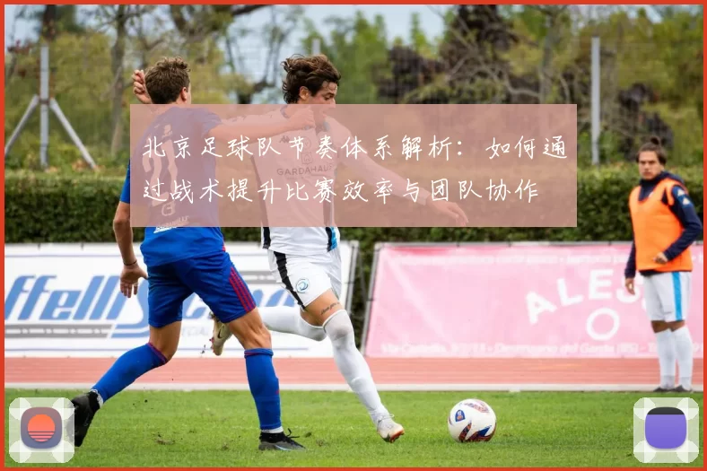北京足球队节奏体系解析：如何通过战术提升比赛效率与团队协作