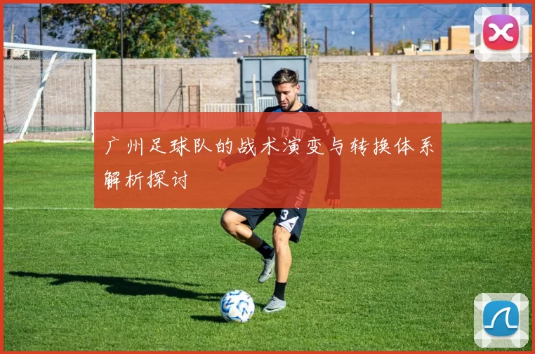 广州足球队的战术演变与转换体系解析探讨