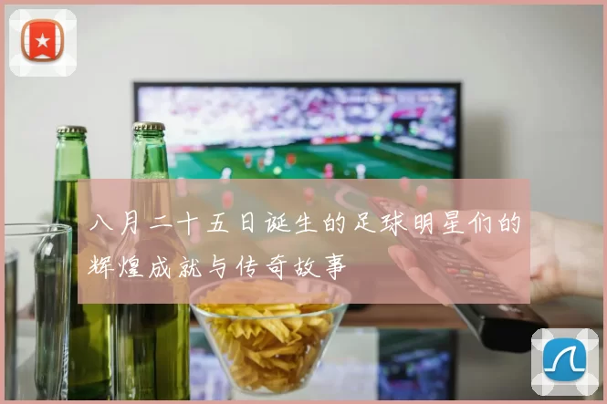 八月二十五日诞生的足球明星们的辉煌成就与传奇故事