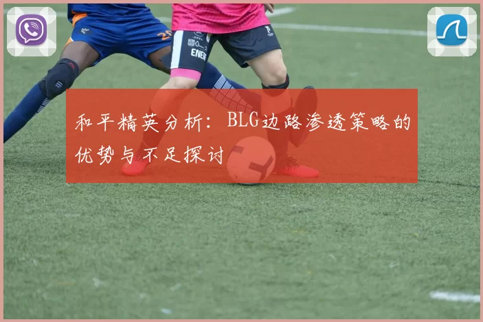 和平精英分析：BLG边路渗透策略的优势与不足探讨