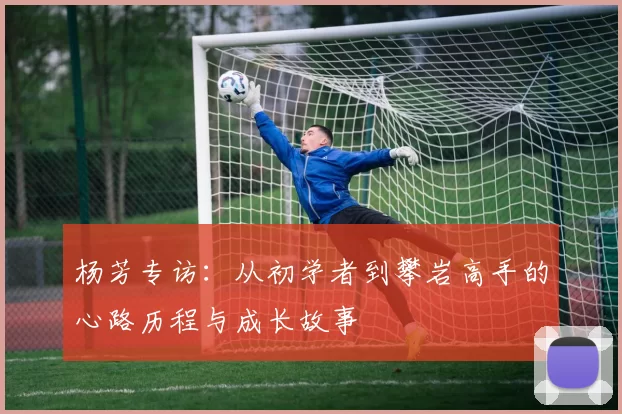 杨芳专访：从初学者到攀岩高手的心路历程与成长故事