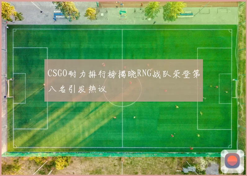 CSGO耐力排行榜揭晓RNG战队荣登第八名引发热议