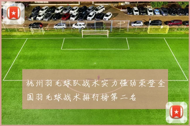 杭州羽毛球队战术实力强劲荣登全国羽毛球战术排行榜第二名