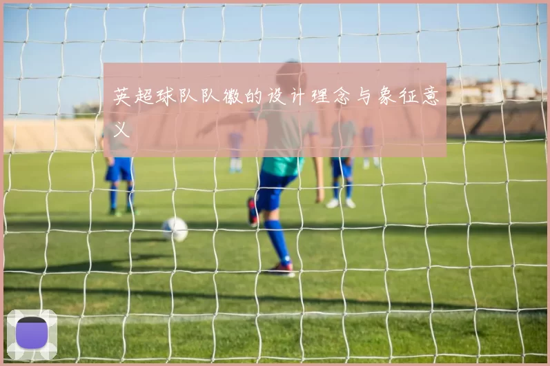 英超球队队徽的设计理念与象征意义