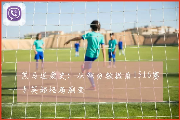 黑马逆袭史：从积分数据看1516赛季英超格局剧变