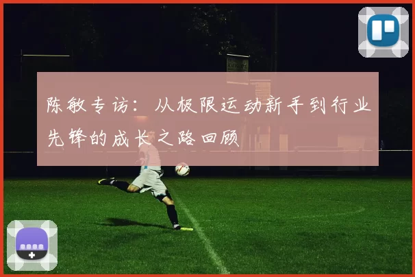 陈敏专访：从极限运动新手到行业先锋的成长之路回顾