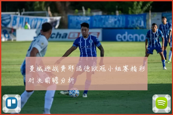 曼城迎战费耶诺德欧冠小组赛精彩对决前瞻分析