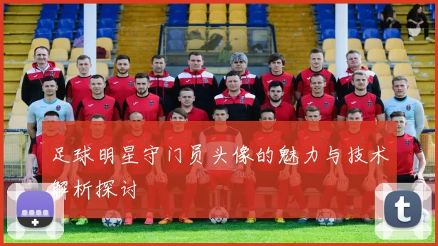 足球明星守门员头像的魅力与技术解析探讨