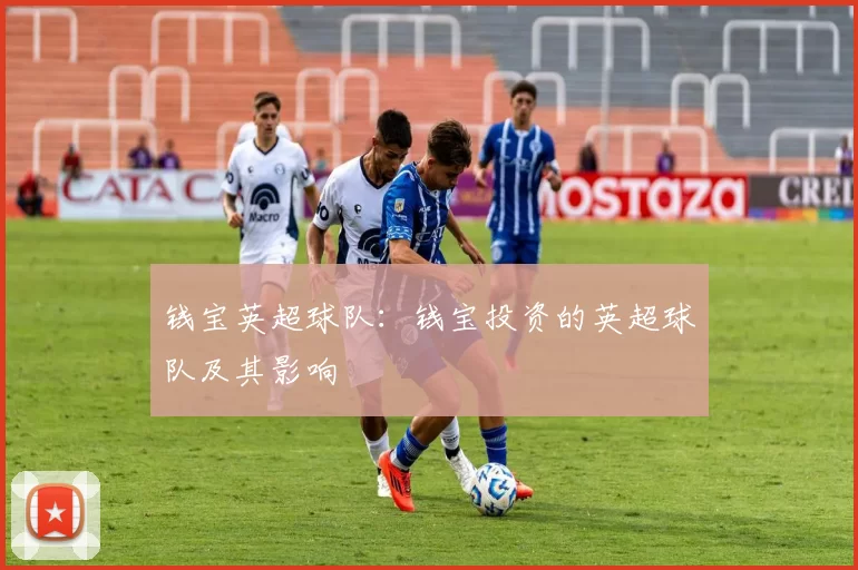 钱宝英超球队：钱宝投资的英超球队及其影响