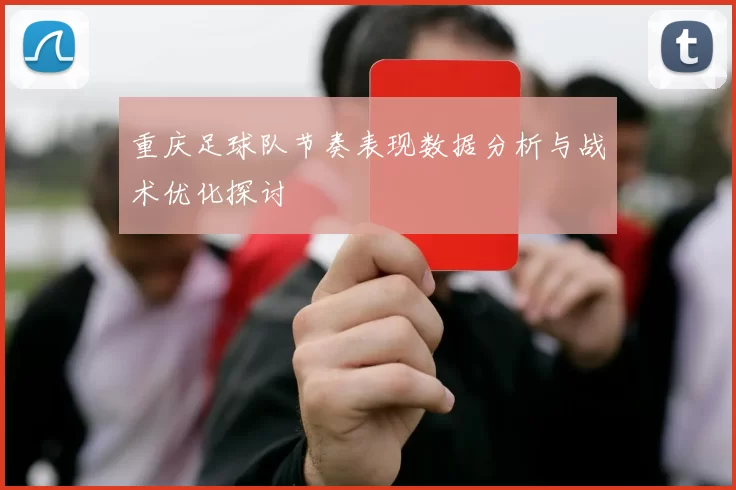 重庆足球队节奏表现数据分析与战术优化探讨