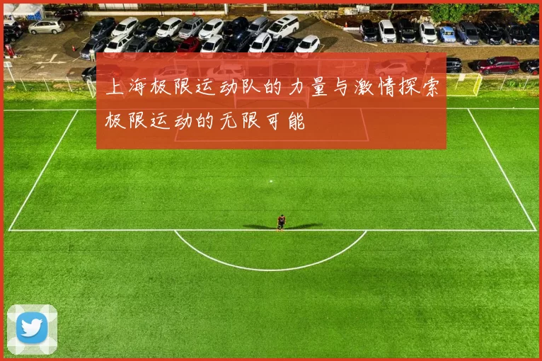上海极限运动队的力量与激情探索极限运动的无限可能