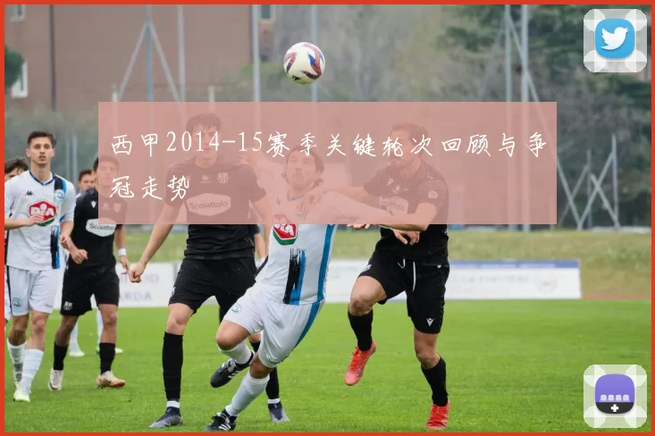 西甲2014-15赛季关键轮次回顾与争冠走势