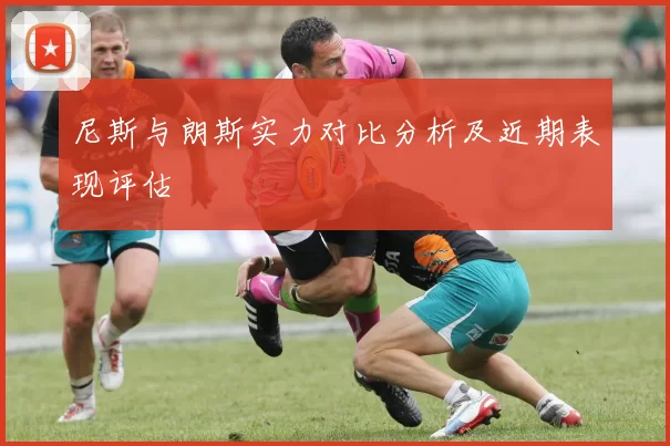 尼斯与朗斯实力对比分析及近期表现评估