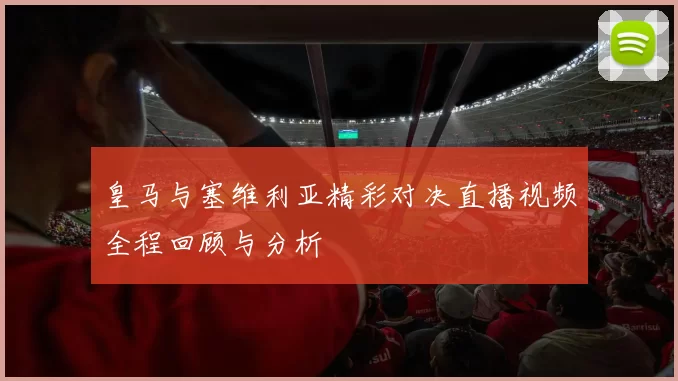 皇马与塞维利亚精彩对决直播视频全程回顾与分析