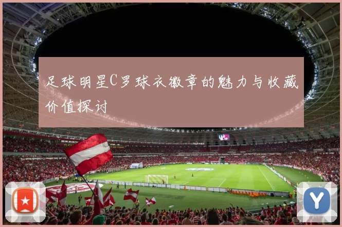 足球明星C罗球衣徽章的魅力与收藏价值探讨