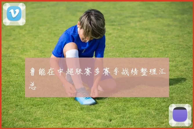 鲁能在中超联赛多赛季战绩整理汇总