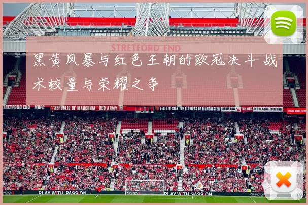 黑黄风暴与红色王朝的欧冠决斗 战术较量与荣耀之争