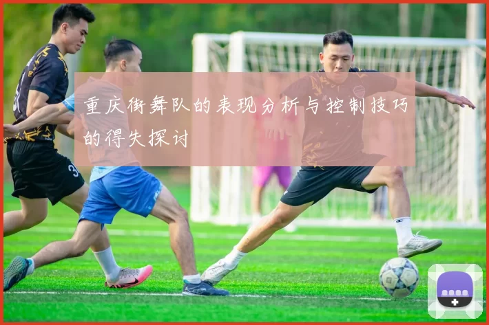 重庆街舞队的表现分析与控制技巧的得失探讨