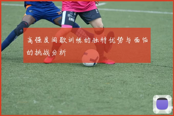 高强度间歇训练的独特优势与面临的挑战分析