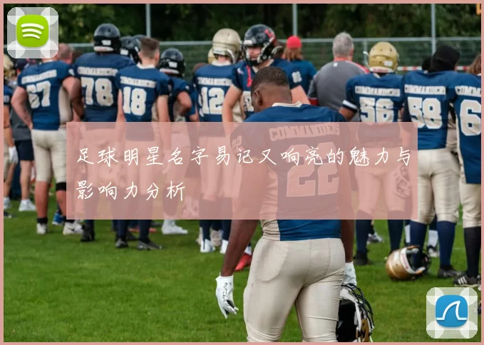 足球明星名字易记又响亮的魅力与影响力分析